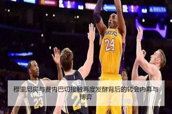 穆里尼奥与费内巴切接触再度发酵背后的转会内幕与博弈